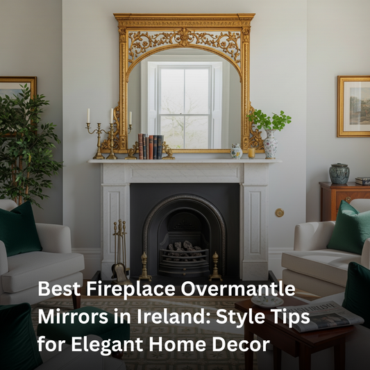 Best Fireplace Overmantle Mirrors in Ireland: Style Tips for Elegant Home Decor